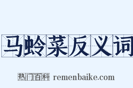 马蛉菜反义词是什么意思的图片